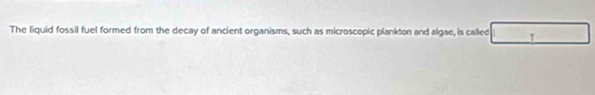 The liquid fossil fuel formed from the decay of ancient organisms, such as microscopic plankton and algae, is called 1