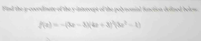 Find the r -coordinate of the y-intercept of the polynomial function defned below.
f(x)=-(3x-3)(4x+3)^2(3x^2-1)