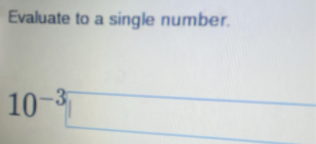 Evaluate to a single number.
10^(-3)□