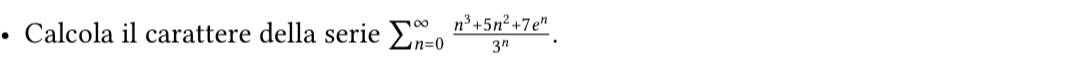 Calcola il carattere della serie sumlimits (_n=0)^(∈fty) (n^3+5n^2+7e^n)/3^n .