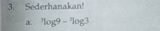 Sederhanakan! 
a. ^3log 9-^3log 3