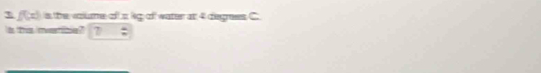 f(x) is the volume of a kg of water at 4 degrees C. 
is this inve itie ? 7