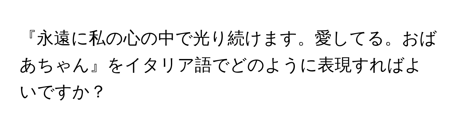 『永遠に私の心の中で光り続けます。愛してる。おばあちゃん』をイタリア語でどのように表現すればよいですか？