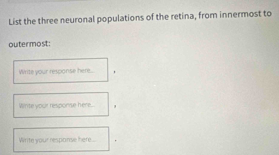 List the three neuronal populations of the retina, from innermost to 
outermost: 
Write your response here... 
Write your response here... 
Write your response here.