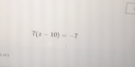 7(z-10)=-7
or é