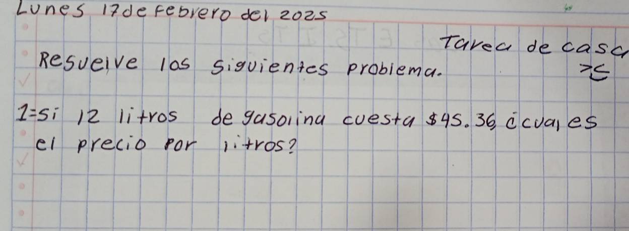 Lones lidefebrero del 202s 
Tavea de casc 
Resueive las siguientes problema.
75
1=5 i ) 2 litros de gasorina cuesta 845. 36 ccuares 
el precio for iitros?