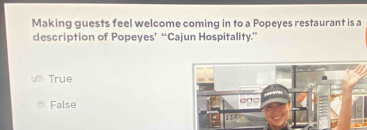 Making guests feel welcome coming in to a Popeyes restaurant is a
description of Popeyes’ “Cajun Hospitality”
True
False