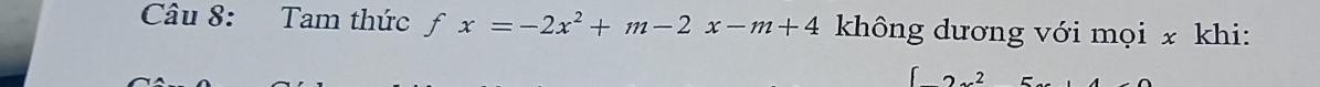 Tam thức ƒ fx=-2x^2+m-2x-m+4 không dương với mọi x khi: 
2