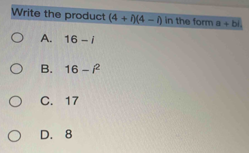 Write the product (4+i)(4-i) in the form a+bi.
A. 16-i
B. 16-i^2
C. 17
D. 8