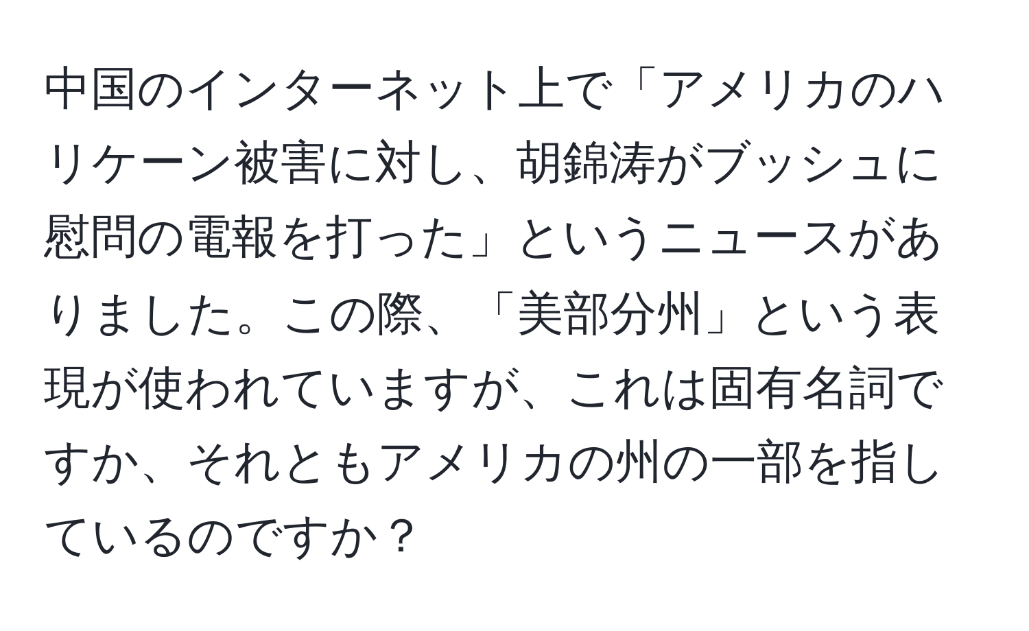 中国のインターネット上で「アメリカのハリケーン被害に対し、胡錦涛がブッシュに慰問の電報を打った」というニュースがありました。この際、「美部分州」という表現が使われていますが、これは固有名詞ですか、それともアメリカの州の一部を指しているのですか？