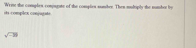 Write the complex conjugate of the complex number. Then multiply the number by 
its complex conjugate.
sqrt(-39)