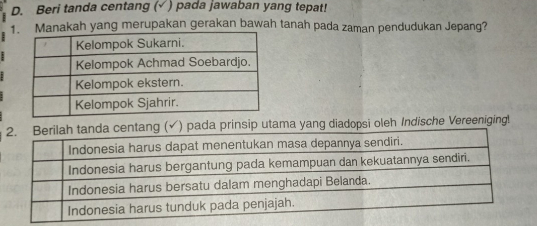 Beri tanda centang (√ ) pada jawaban yang tepat! 
1nakah yang merupakan gerakan bawah tanah pada zaman pendudukan Jepang? 
ng (√) pada prinsip utama yang diadopsi oleh Indische Vereeniging!