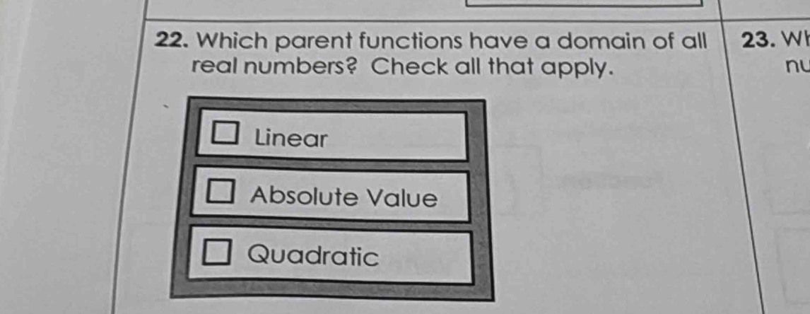 Which parent functions have a domain of all 23. W
real numbers? Check all that apply. nu
Linear
Absolute Value
Quadratic