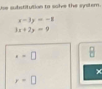 Use substitution to solve the system.
x-3y=-8
3x+2y=9
x=□
 □ /□   
×
y=□