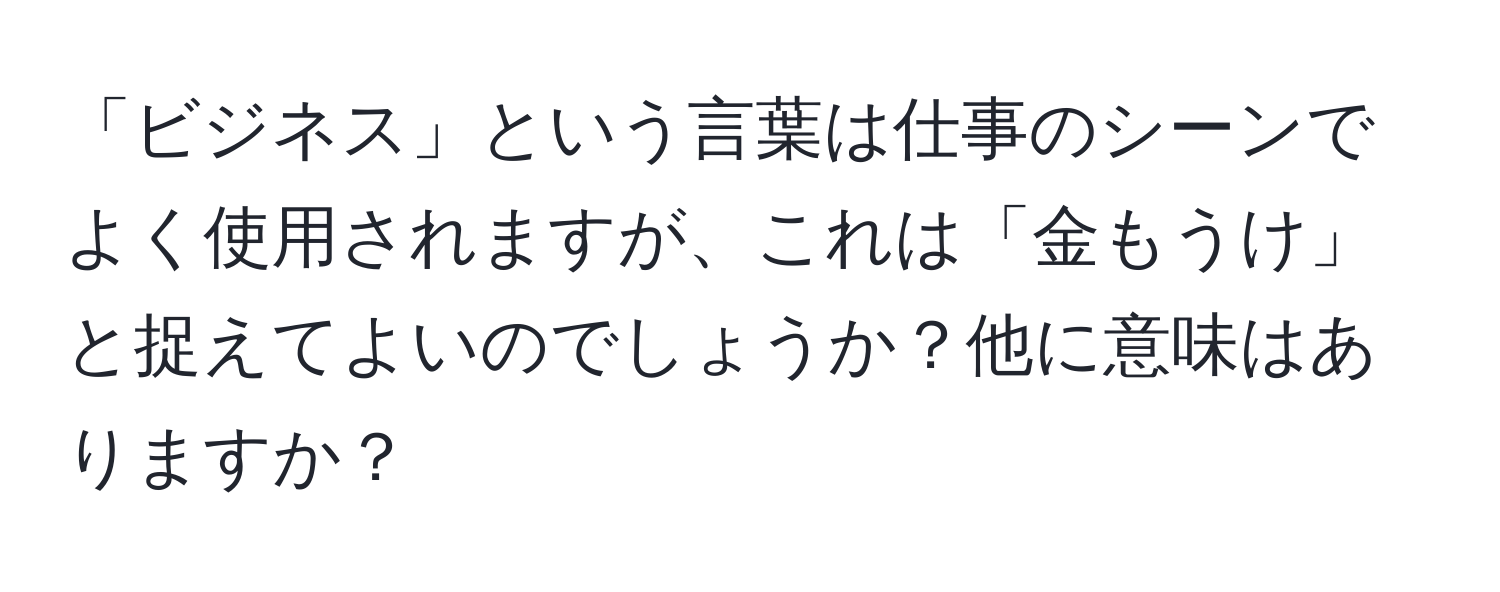 「ビジネス」という言葉は仕事のシーンでよく使用されますが、これは「金もうけ」と捉えてよいのでしょうか？他に意味はありますか？