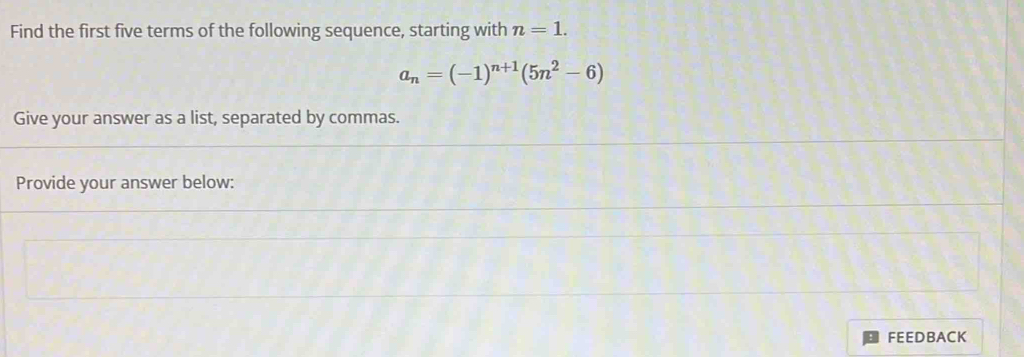 Find the first five terms of the following sequence, starting with n=1.
a_n=(-1)^n+1(5n^2-6)
Give your answer as a list, separated by commas. 
Provide your answer below: 
FEEDBACK