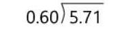 beginarrayr 0.60encloselongdiv 5.71endarray