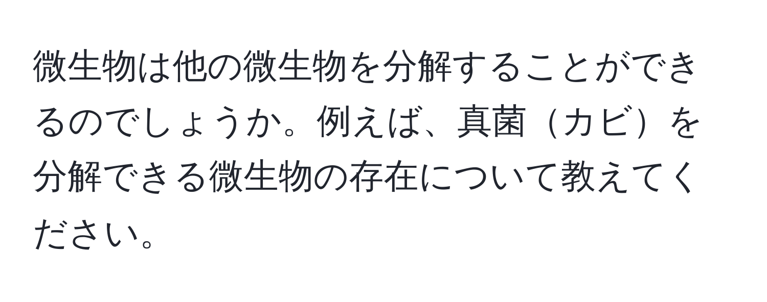 微生物は他の微生物を分解することができるのでしょうか。例えば、真菌カビを分解できる微生物の存在について教えてください。