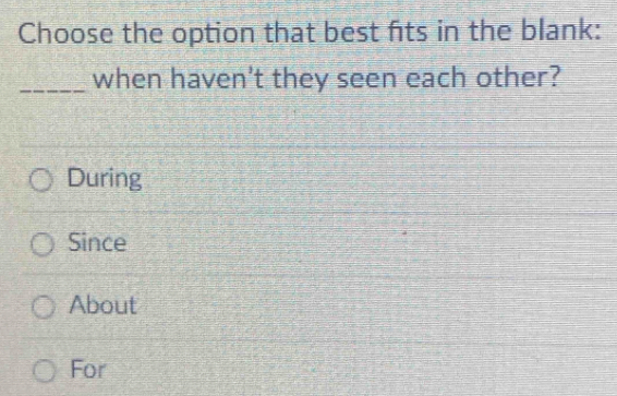 Choose the option that best fits in the blank:
_when haven't they seen each other?
During
Since
About
For