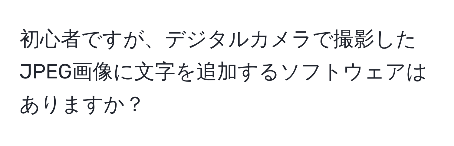 初心者ですが、デジタルカメラで撮影したJPEG画像に文字を追加するソフトウェアはありますか？