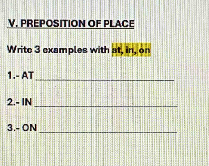 PREPOSITION OF PLACE 
Write 3 examples with at, in, on 
_ 
1.- AT 
2.- IN_ 
3.- ON_