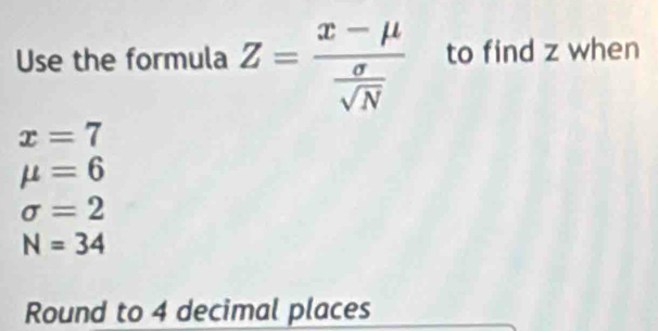 Solved: Use the formula Z=frac x-mu sigma /sqrt(N) to find z when