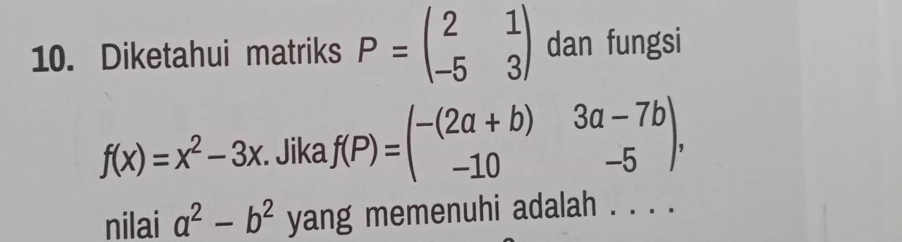 Diketahui matriks P=beginpmatrix 2&1 -5&3endpmatrix dan fungsi
f(x)=x^2-3x. Jika f(P)=beginpmatrix -(2a+b)&3a-7b -10&-5endpmatrix , 
nilai a^2-b^2 yang memenuhi adalah . . . .