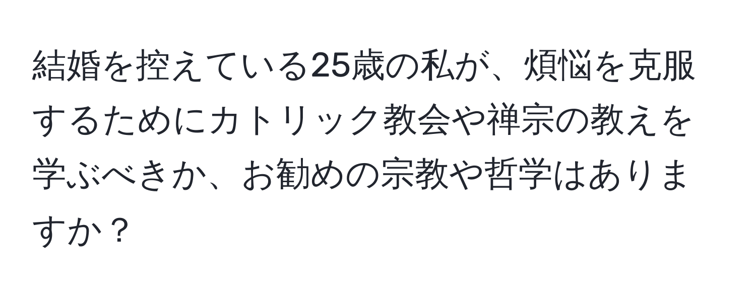 結婚を控えている25歳の私が、煩悩を克服するためにカトリック教会や禅宗の教えを学ぶべきか、お勧めの宗教や哲学はありますか？