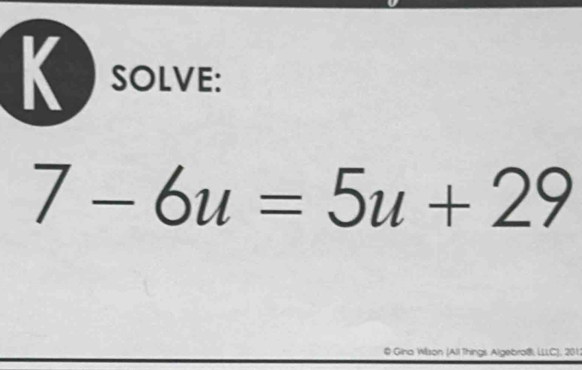 SOLVE:
7-6u=5u+29
@ Gina Wilson (All Things Algebro@, LLC), 2012