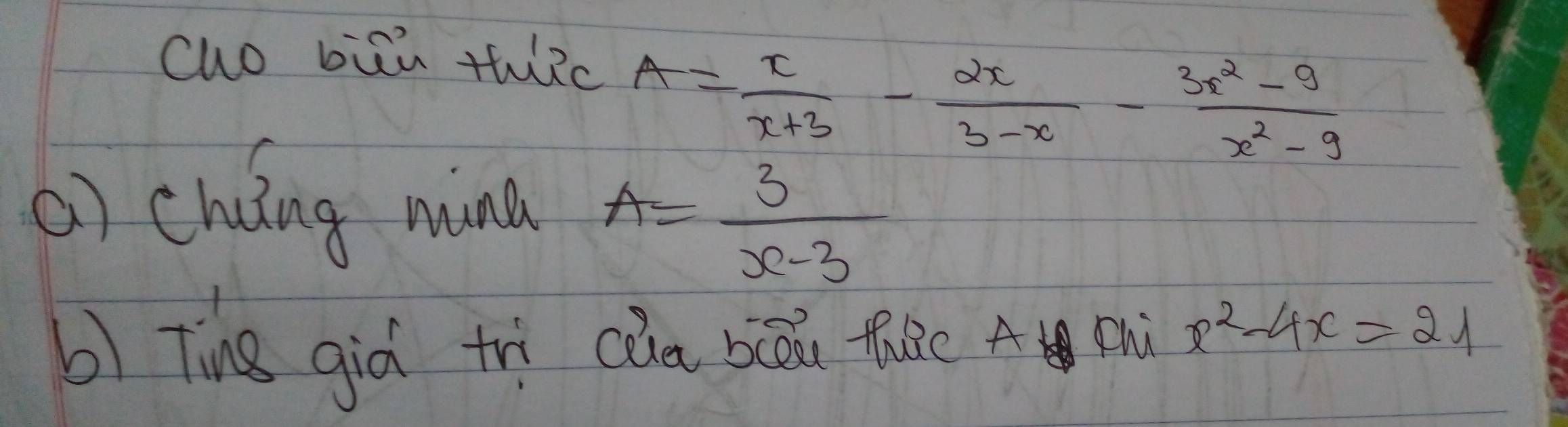 cuo biān tic
A= x/x+3 - 2x/3-x - (3x^2-9)/x^2-9 
() chuing mind A= 3/x-3 
b) Ting giò trì cùa biāi thie A i x^2-4x=21