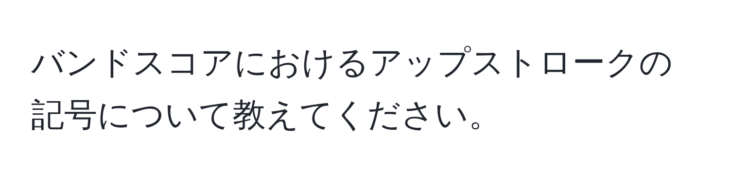 バンドスコアにおけるアップストロークの記号について教えてください。