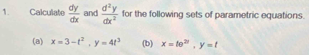 Calculate  dy/dx  and  d^2y/dx^2  for the following sets of parametric equations. 
(a) x=3-t^2, y=4t^3 (b) x=te^(2t), y=t