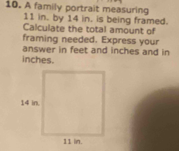 A family portrait measuring
11 in. by 14 in. is being framed. 
Calculate the total amount of 
framing needed. Express your 
answer in feet and inches and in
inches.