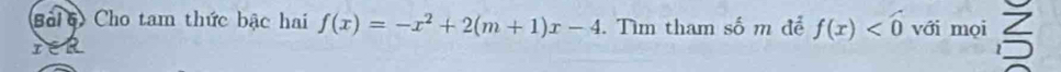 Bải 6) Cho tam thức bậc hai f(x)=-x^2+2(m+1)x-4. Tìm tham số m để f(x) với mọi <