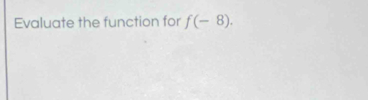 Evaluate the function for f(-8).