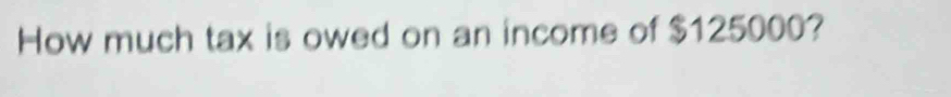 How much tax is owed on an income of $125000?