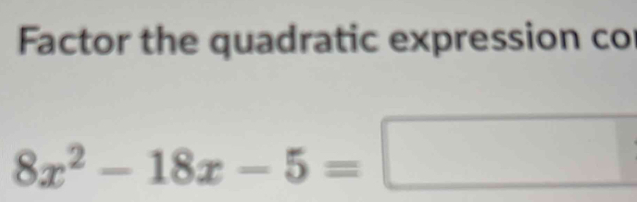 Factor the quadratic expression co
8x^2-18x-5=□