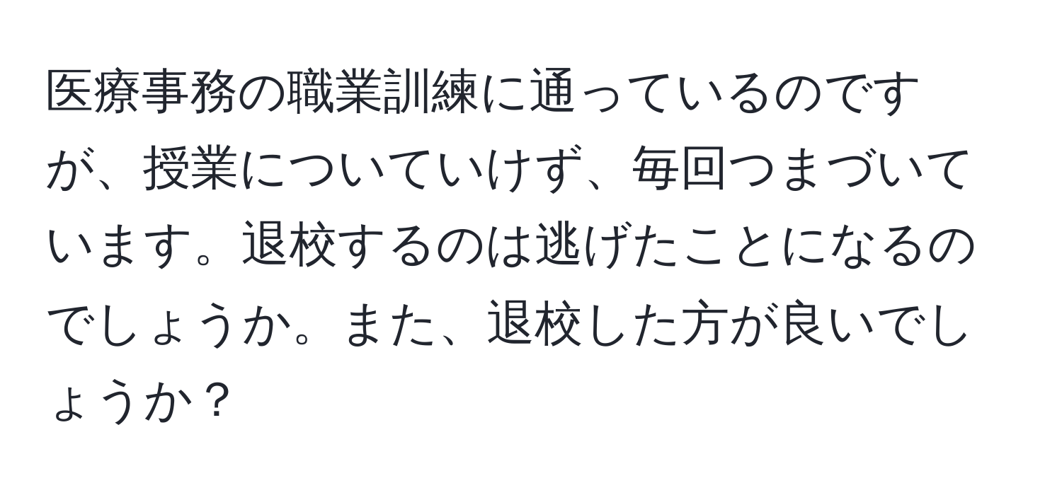 医療事務の職業訓練に通っているのですが、授業についていけず、毎回つまづいています。退校するのは逃げたことになるのでしょうか。また、退校した方が良いでしょうか？