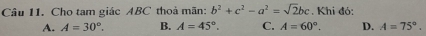 Cho tam giác ABC thoả mãn: b^2+c^2-a^2=sqrt(2)bc. Khi đó:
A. A=30°. B. A=45°. C. A=60°. D. A=75°.