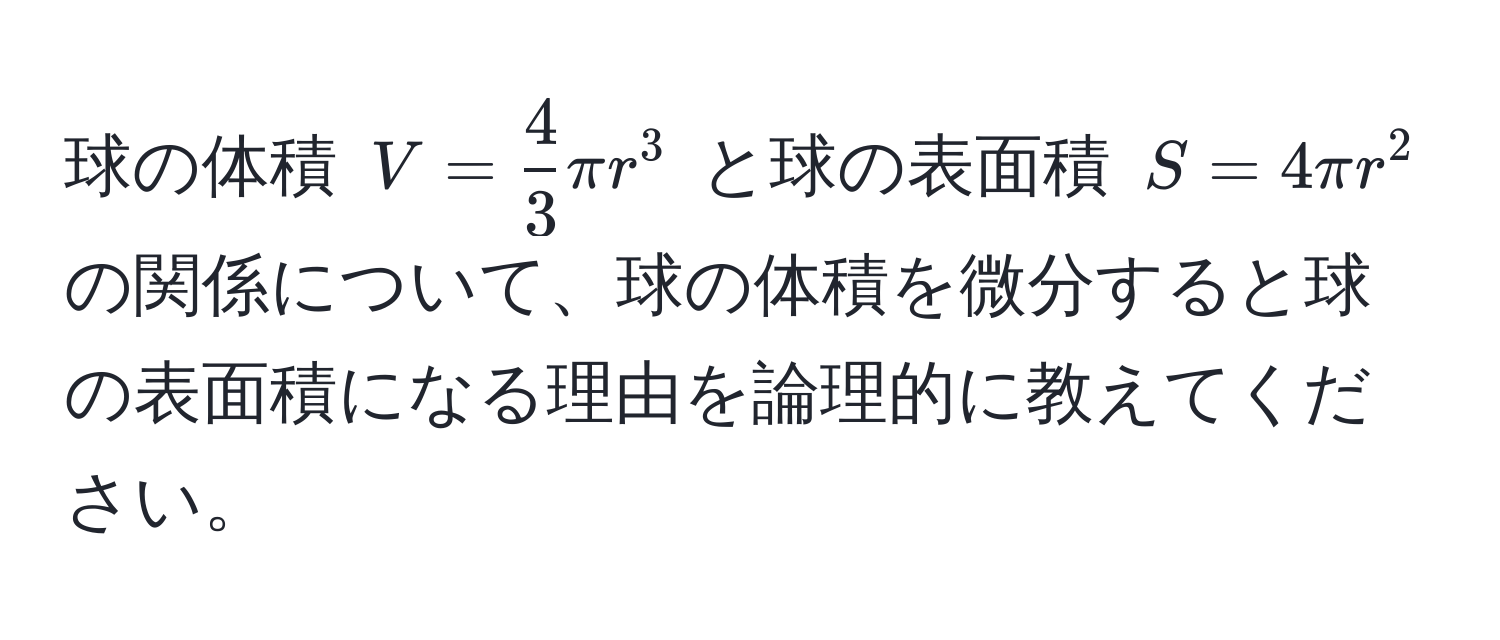 球の体積 $V =  4/3 π r^3$ と球の表面積 $S = 4π r^2$ の関係について、球の体積を微分すると球の表面積になる理由を論理的に教えてください。