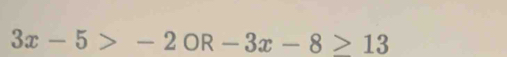 3x-5>-2OR-3x-8≥ 13