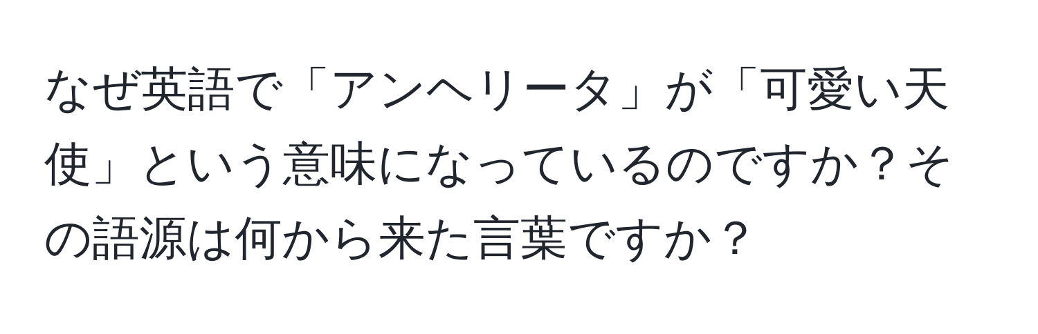 なぜ英語で「アンヘリータ」が「可愛い天使」という意味になっているのですか？その語源は何から来た言葉ですか？