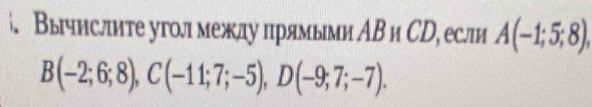 і. Вычнслите угол межлу πрямыми АВ и СD, если A(-1;5;8),
B(-2;6;8), C(-11;7;-5), D(-9;7;-7).