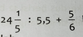 24 1/5 :5,5+ 5/6 