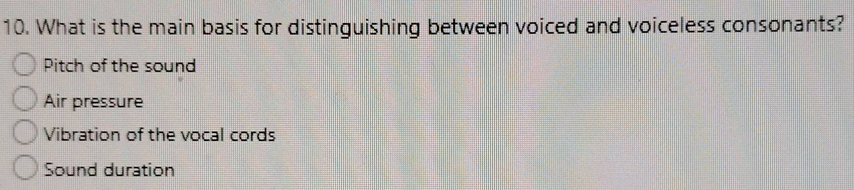 What is the main basis for distinguishing between voiced and voiceless consonants?
Pitch of the sound
Air pressure
Vibration of the vocal cords
Sound duration