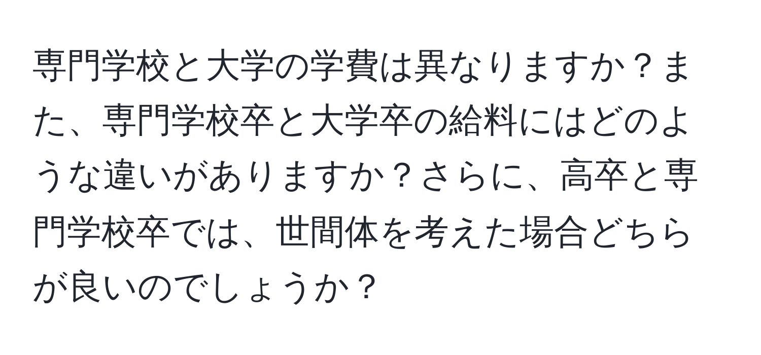 専門学校と大学の学費は異なりますか？また、専門学校卒と大学卒の給料にはどのような違いがありますか？さらに、高卒と専門学校卒では、世間体を考えた場合どちらが良いのでしょうか？