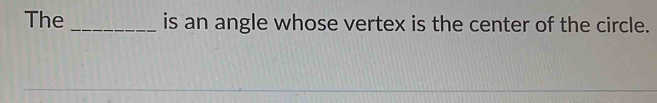 The _is an angle whose vertex is the center of the circle.