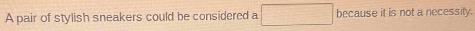 A pair of stylish sneakers could be considered a because it is not a necessity.