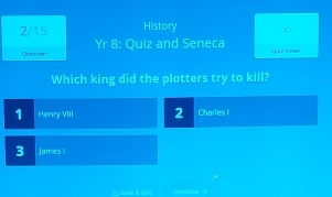 2/15 History ∞
Ques tion Yr 8: Quiz and Seneca Henry VIII 2 Charles I
3 James I
Lu Sare B e)  《onpas= 》