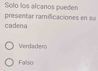 Solo los alcanos pueden
presentar ramificaciones en su
cadena
Verdadero
Falso